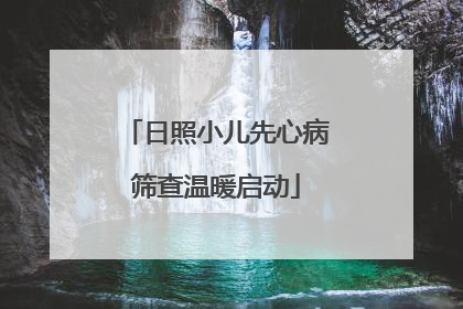 日照小儿先心病筛查温暖启动