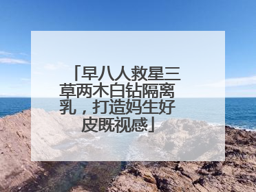 早八人救星三草两木白钻隔离乳，打造妈生好皮既视感