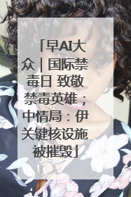 早AI大众｜国际禁毒日 致敬禁毒英雄；中情局：伊关键核设施被摧毁