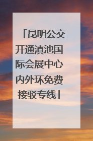 昆明公交开通滇池国际会展中心内外环免费接驳专线
