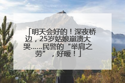明天会好的！深夜桥边，25岁姑娘崩溃大哭……民警的“举肩之劳”，好暖！