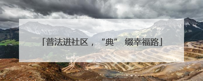 普法进社区，“典” 缀幸福路