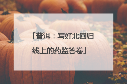 普洱：写好北回归线上的药监答卷
