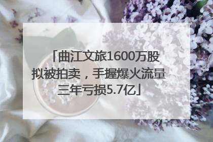 曲江文旅1600万股拟被拍卖，手握爆火流量三年亏损5.7亿