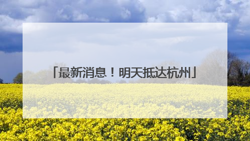 最新消息！明天抵达杭州