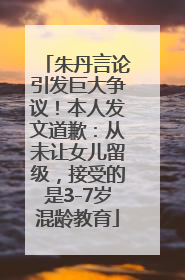朱丹言论引发巨大争议！本人发文道歉：从未让女儿留级，接受的是3-7岁混龄教育