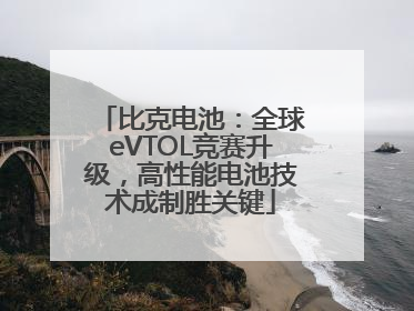 比克电池：全球eVTOL竞赛升级，高性能电池技术成制胜关键