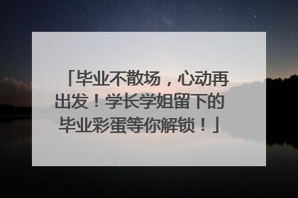 毕业不散场，心动再出发！学长学姐留下的毕业彩蛋等你解锁！