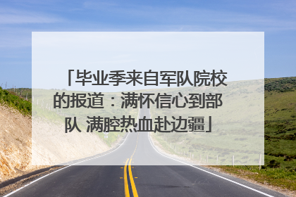 毕业季来自军队院校的报道：满怀信心到部队 满腔热血赴边疆