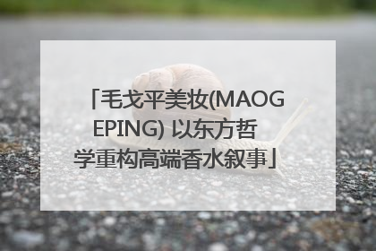 毛戈平美妆(MAOGEPING) 以东方哲学重构高端香水叙事