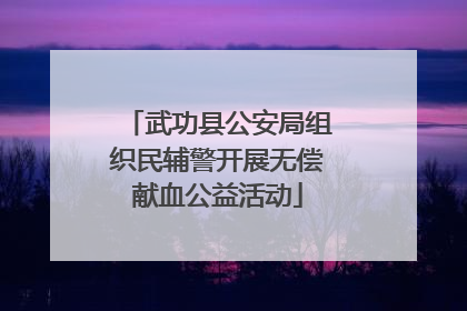 武功县公安局组织民辅警开展无偿献血公益活动