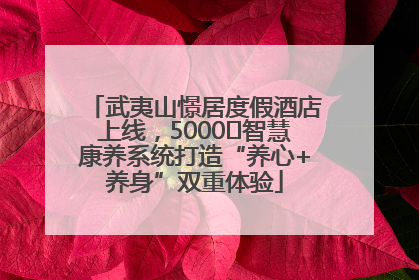 武夷山憬居度假酒店上线，5000㎡智慧康养系统打造“养心+养身”双重体验