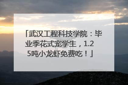武汉工程科技学院：毕业季花式宠学生，1.25吨小龙虾免费吃！