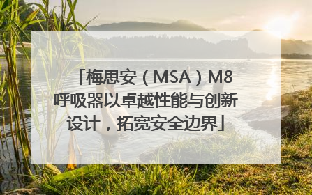 梅思安（MSA）M8呼吸器以卓越性能与创新设计，拓宽安全边界
