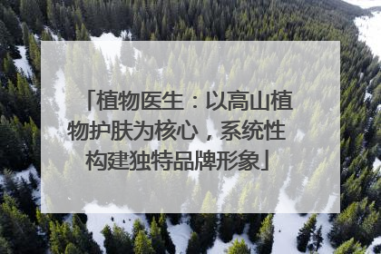 植物医生：以高山植物护肤为核心，系统性构建独特品牌形象