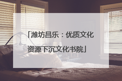 潍坊昌乐：优质文化资源下沉文化书院