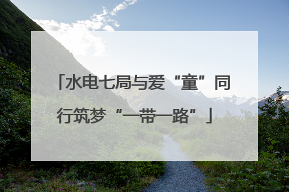 水电七局与爱“童”同行筑梦“一带一路”