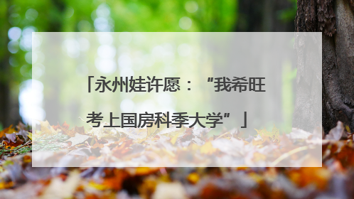 永州娃许愿：“我希旺考上国房科季大学”