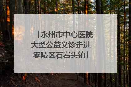 永州市中心医院大型公益义诊走进零陵区石岩头镇