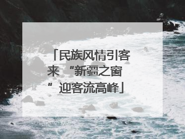 民族风情引客来 “新疆之窗”迎客流高峰