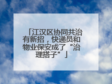 江汉区协同共治有新招，快递员和物业保安成了“治理搭子”