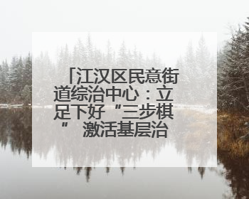 江汉区民意街道综治中心：立足下好“三步棋” 激活基层治理新活力