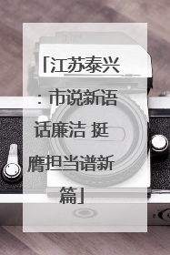 江苏泰兴：市说新语话廉洁 挺膺担当谱新篇