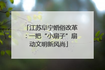 江苏阜宁婚俗改革：一把“小扇子”扇动文明新风尚