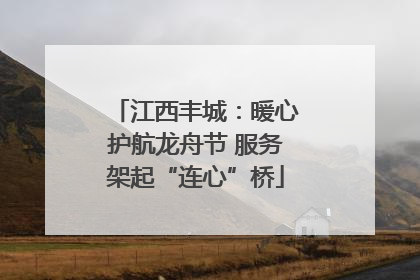 江西丰城：暖心护航龙舟节 服务架起“连心”桥