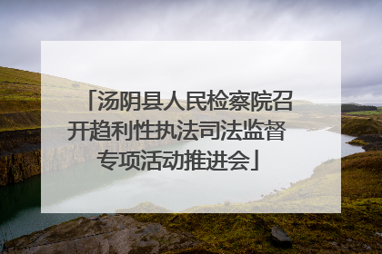 汤阴县人民检察院召开趋利性执法司法监督专项活动推进会