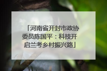 河南省开封市政协委员陈国平：科技开启兰考乡村振兴路