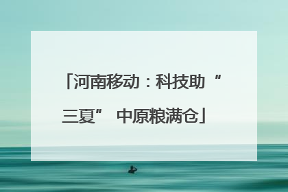 河南移动：科技助“三夏” 中原粮满仓