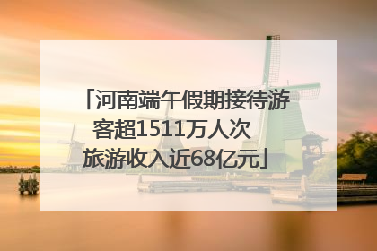 河南端午假期接待游客超1511万人次 旅游收入近68亿元