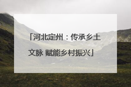 河北定州：传承乡土文脉 赋能乡村振兴