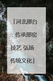 河北邢台：传承邢窑技艺 弘扬传统文化