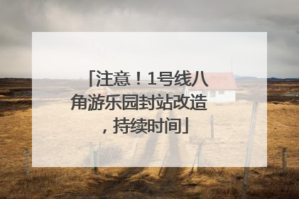 注意！1号线八角游乐园封站改造，持续时间