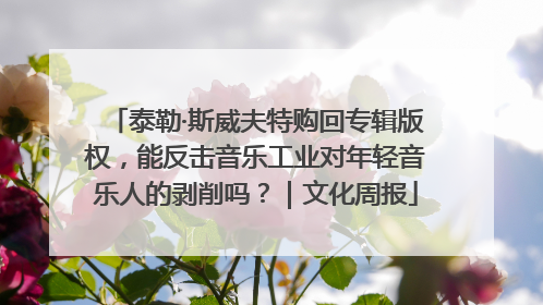 泰勒·斯威夫特购回专辑版权，能反击音乐工业对年轻音乐人的剥削吗？｜文化周报