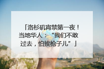 洛杉矶宵禁第一夜！当地华人：“我们不敢过去，怕挨枪子儿”