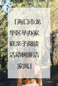 海口市龙华区举办家庭亲子阅读活动树廉洁家风