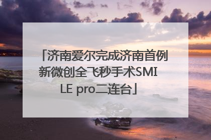 济南爱尔完成济南首例新微创全飞秒手术SMILE pro二连台