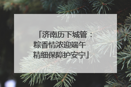 济南历下城管：粽香情浓迎端午 精细保障护安宁