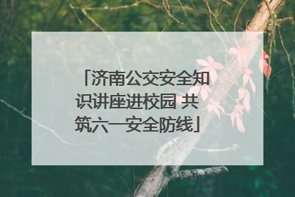 济南公交安全知识讲座进校园 共筑六一安全防线