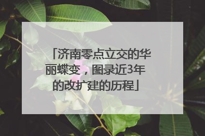 济南零点立交的华丽蝶变，图录近3年的改扩建的历程