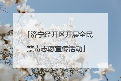 济宁经开区开展全民禁毒志愿宣传活动