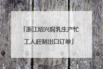 浙江绍兴腐乳生产忙 工人赶制出口订单