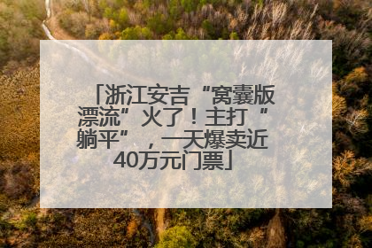 浙江安吉“窝囊版漂流”火了！主打“躺平”，一天爆卖近40万元门票
