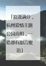 浪漫满分，杭州爱情主题公园亮相，一路都有甜言蜜语