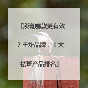 淡斑哪款更有效？王炸品牌：十大祛斑产品排名