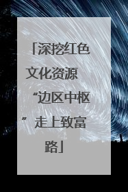 深挖红色文化资源 “边区中枢”走上致富路