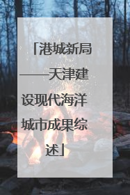 港城新局——天津建设现代海洋城市成果综述
